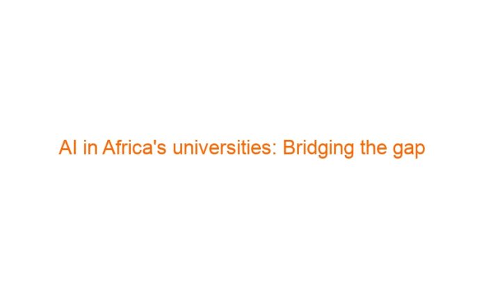 AI in Africa’s universities: Bridging the gap between promise and readiness